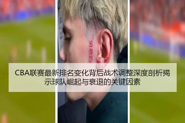 CBA联赛最新排名变化背后战术调整深度剖析揭示球队崛起与衰退的关键因素
