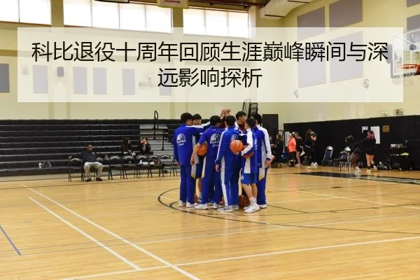 科比退役十周年回顾生涯巅峰瞬间与深远影响探析