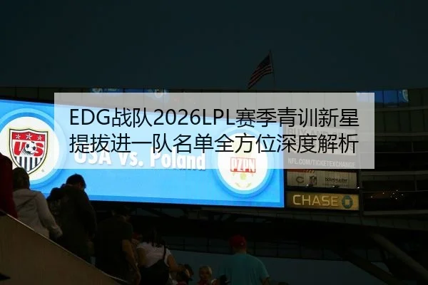 EDG战队2026LPL赛季青训新星提拔进一队名单全方位深度解析